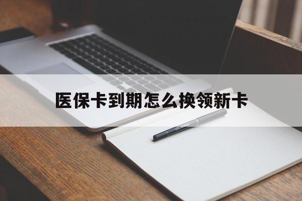 定州最新医保卡到期怎么换领新卡方法分析(最方便真实的定州医保卡到期了去哪里换新医保卡方法)