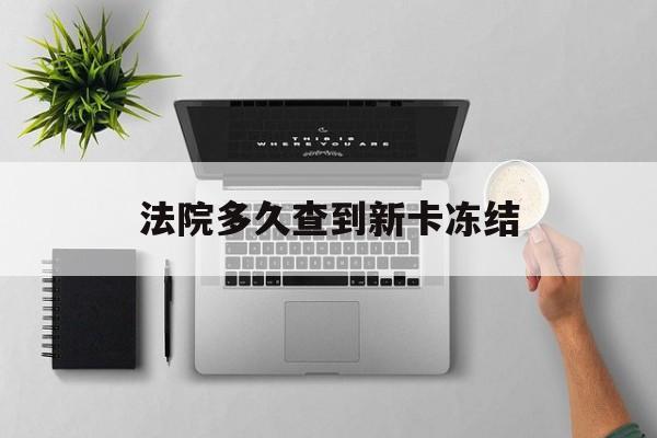 定州最新法院多久查到新卡冻结方法分析(最方便真实的定州法院多久查到新卡冻结记录方法)