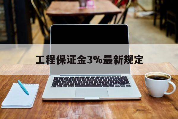 定州最新工程保证金3%最新规定方法分析(最方便真实的定州工程保证金一般要交多少钱多少方法)