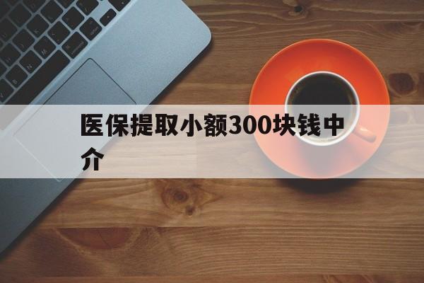 定州最新医保提取小额300块钱中介方法分析(最方便真实的定州小额医保300以内提取联系方式方法)