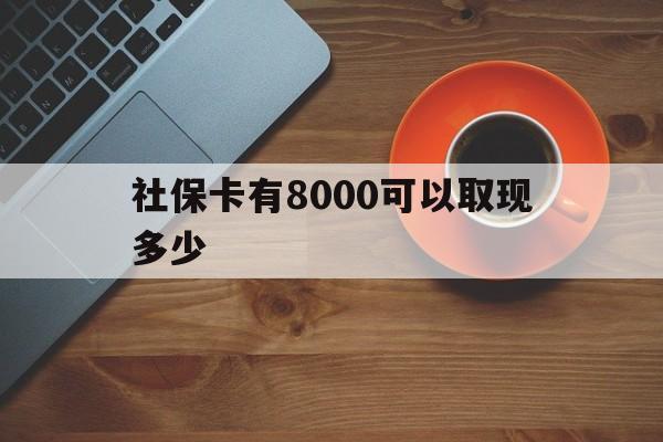 定州最新社保卡有8000可以取现多少方法分析(最方便真实的定州社保卡取现方法方法)