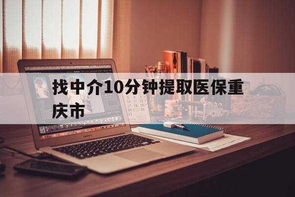 定州最新找中介10分钟提取医保重庆市方法分析(最方便真实的定州重庆帮忙提取医保卡方法)