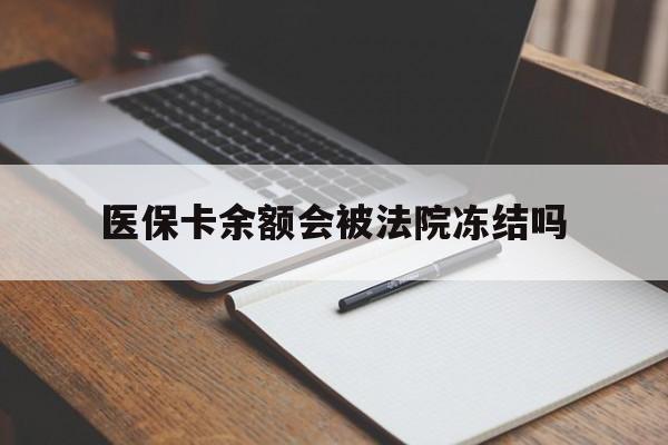 定州最新医保卡余额会被法院冻结吗方法分析(最方便真实的定州医保卡的钱能被执行吗方法)