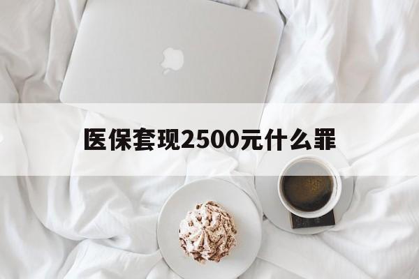 详细阅读:定州最新医保套现2500元什么罪方法分析(最方便真实的定州医保套现多少钱判刑方法) 定州最新医保套现2500元什么罪方法分析(最方便真实的定州医保套现多少钱判刑方法)