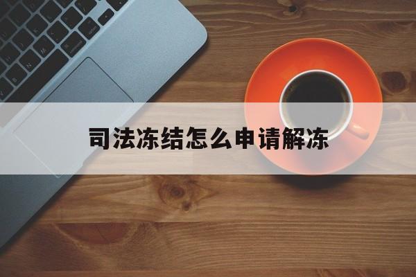 定州最新司法冻结怎么申请解冻方法分析(最方便真实的定州司法冻结怎么申请解冻需要多久方法)