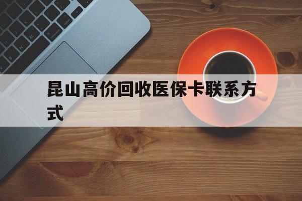 定州最新昆山高价回收医保卡联系方式方法分析(最方便真实的定州昆山哪里可以医保卡换现金方法)