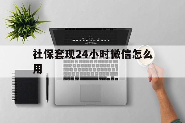 定州最新社保套现24小时微信怎么用方法分析(最方便真实的定州社保卡套现有什么办法微信方法)