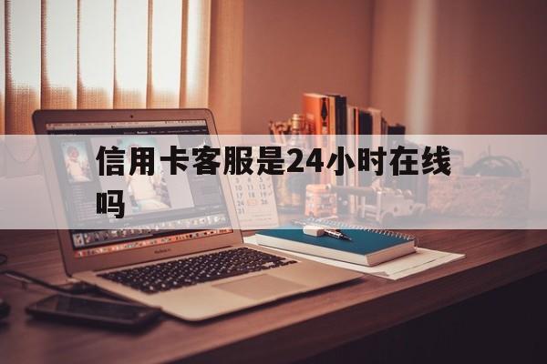 定州最新信用卡客服是24小时在线吗方法分析(最方便真实的定州打信用卡客服方法)