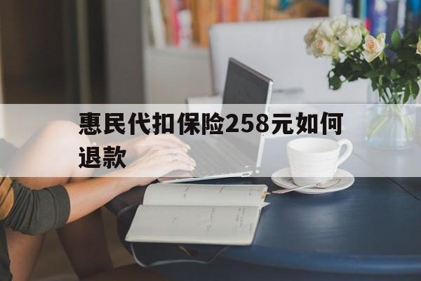 定州最新惠民代扣保险258元如何退款方法分析(最方便真实的定州如何退惠民保方法)